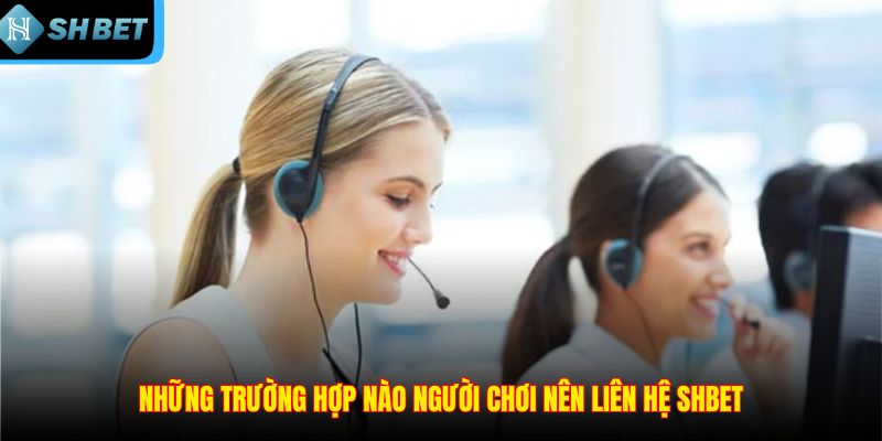 Những trường hợp nào người chơi nên liên hệ SHBET